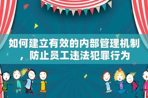 如何建立有效的內部管理機制，防止員工違法犯罪行為