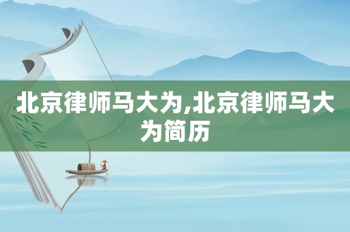 北京律師馬大為,北京律師馬大為簡歷