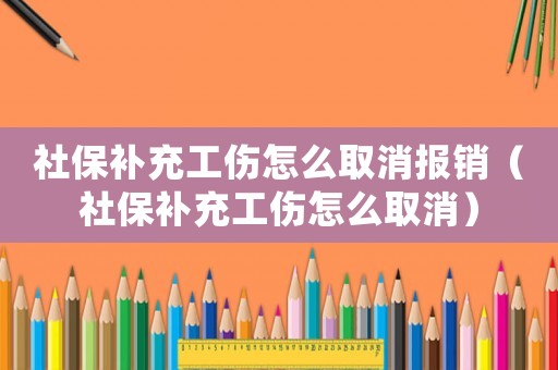 社保補充工傷怎么取消報銷（社保補充工傷怎么取消）