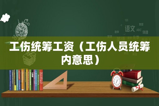 工傷統籌工資（工傷人員統籌內意思）
