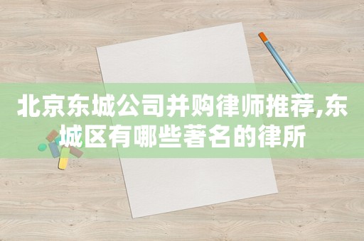 北京東城公司并購律師推薦,東城區(qū)有哪些著名的律所