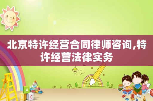 北京特許經營合同律師咨詢,特許經營法律實務