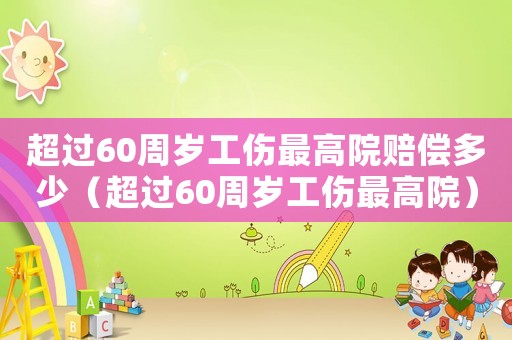 超過(guò)60周歲工傷最高院賠償多少（超過(guò)60周歲工傷最高院）