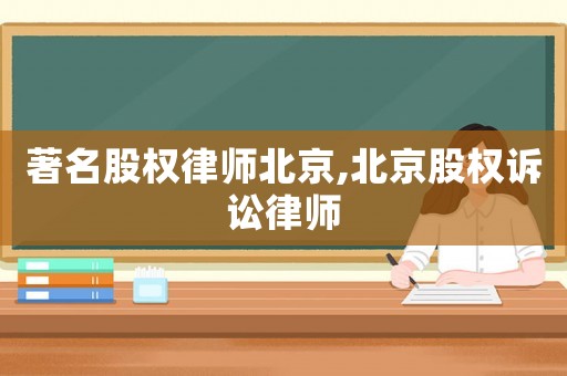 著名股權律師北京,北京股權訴訟律師