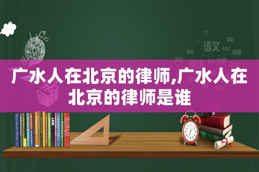 廣水人在北京的律師,廣水人在北京的律師是誰