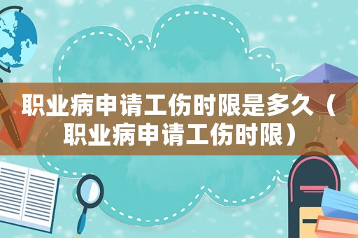 職業病申請工傷時限是多久（職業病申請工傷時限）