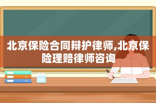北京保險合同辯護律師,北京保險理賠律師咨詢