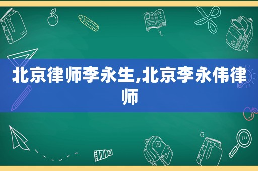 北京律師李永生,北京李永偉律師