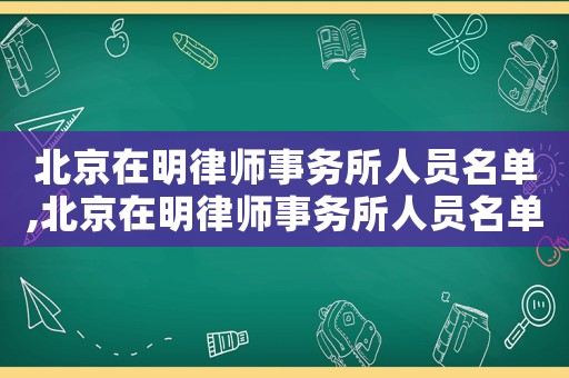 北京在明律師事務所人員名單,北京在明律師事務所人員名單及照片