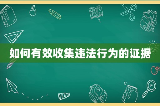 如何有效收集違法行為的證據
