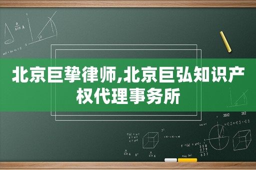 北京巨摯律師,北京巨弘知識產權代理事務所
