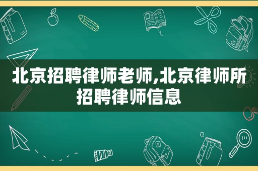 北京招聘律師老師,北京律師所招聘律師信息