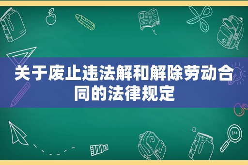 關于廢止違法解和解除勞動合同的法律規定