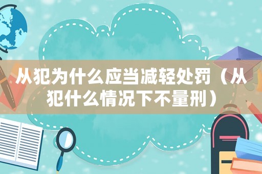 從犯為什么應當減輕處罰（從犯什么情況下不量刑）