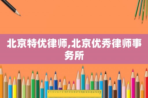 北京特優律師,北京優秀律師事務所