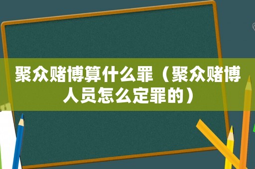 聚眾賭博算什么罪（聚眾賭博人員怎么定罪的）