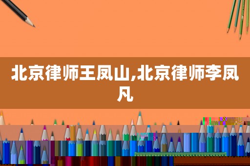 北京律師王鳳山,北京律師李鳳凡