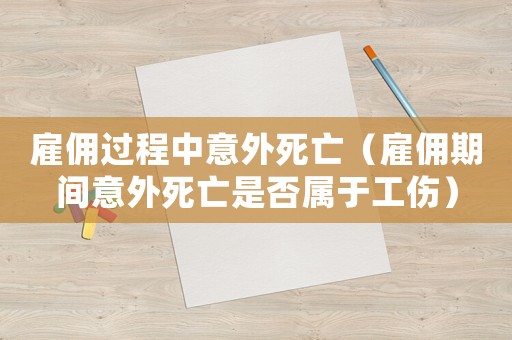 雇傭過程中意外死亡（雇傭期間意外死亡是否屬于工傷）