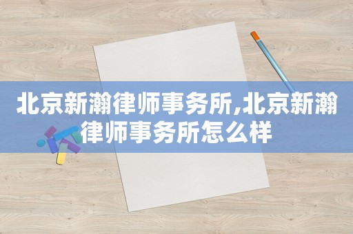 北京新瀚律師事務所,北京新瀚律師事務所怎么樣
