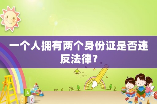 一個人擁有兩個身份證是否違反法律？
