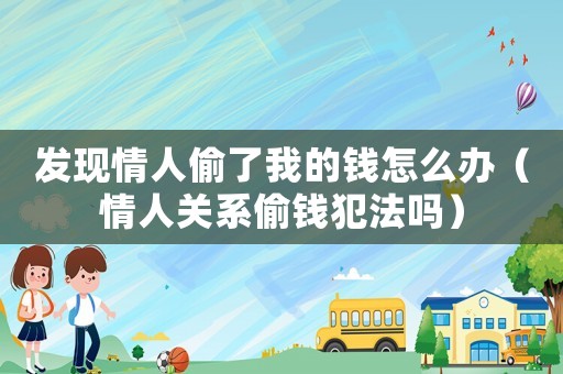 發現情人偷了我的錢怎么辦（情人關系偷錢犯法嗎）