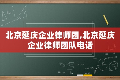 北京延慶企業律師團,北京延慶企業律師團隊電話
