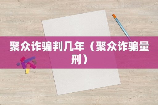 聚眾詐騙判幾年（聚眾詐騙量刑）