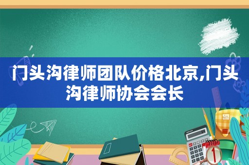 門頭溝律師團隊價格北京,門頭溝律師協會會長