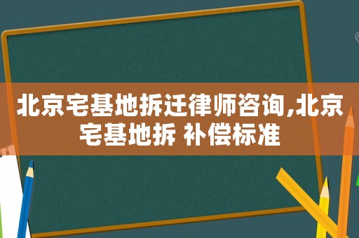 北京宅基地拆遷律師咨詢,北京宅基地拆 補償標準