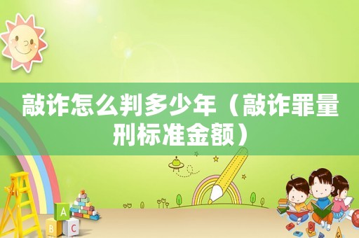 敲詐怎么判多少年（敲詐罪量刑標準金額）