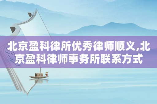北京盈科律所優秀律師順義,北京盈科律師事務所聯系方式