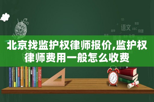 北京找監護權律師報價,監護權律師費用一般怎么收費