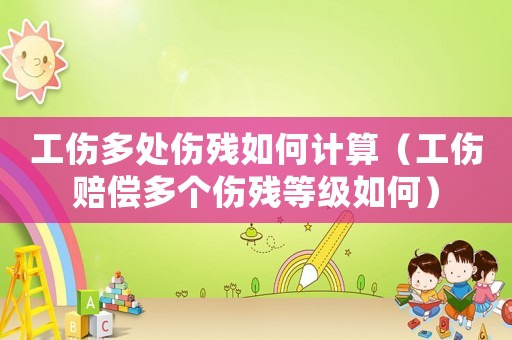 工傷多處傷殘如何計(jì)算（工傷賠償多個(gè)傷殘等級(jí)如何）