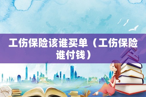 工傷保險該誰買單（工傷保險誰付錢）