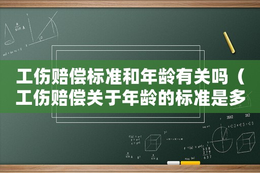 工傷賠償標準和年齡有關嗎（工傷賠償關于年齡的標準是多少錢）