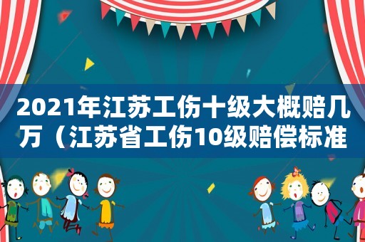 2021年江蘇工傷十級大概賠幾萬（江蘇省工傷10級賠償標(biāo)準(zhǔn)2015新年）