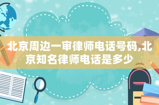 北京周邊一審律師電話號碼,北京知名律師電話是多少