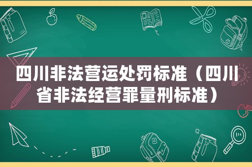 四川非法營運處罰標(biāo)準(zhǔn)（四川省非法經(jīng)營罪量刑標(biāo)準(zhǔn)）