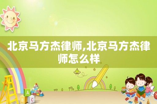 北京馬方杰律師,北京馬方杰律師怎么樣