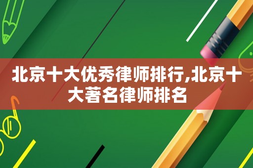北京十大優秀律師排行,北京十大著名律師排名