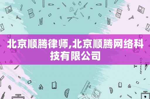 北京順騰律師,北京順騰網絡科技有限公司