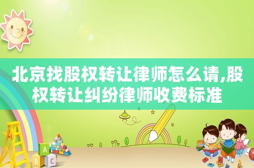 北京找股權轉讓律師怎么請,股權轉讓糾紛律師收費標準