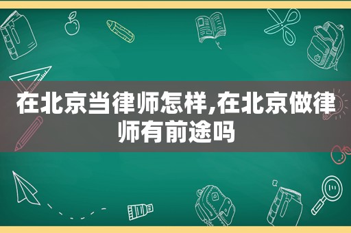 在北京當律師怎樣,在北京做律師有前途嗎