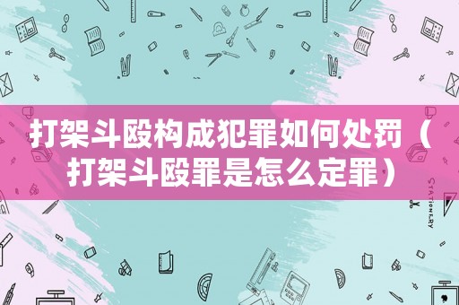打架斗毆構成犯罪如何處罰（打架斗毆罪是怎么定罪）