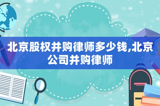 北京股權(quán)并購律師多少錢,北京公司并購律師