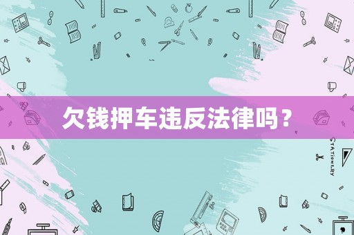 欠錢押車違反法律嗎？