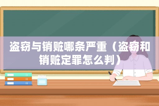 盜竊與銷贓哪條嚴重（盜竊和銷贓定罪怎么判）