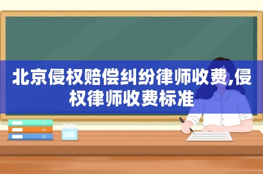 北京侵權(quán)賠償糾紛律師收費,侵權(quán)律師收費標準
