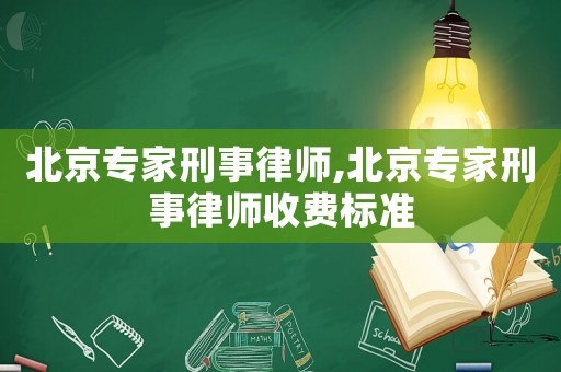 北京專家刑事律師,北京專家刑事律師收費標準