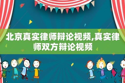 北京真實律師辯論視頻,真實律師雙方辯論視頻